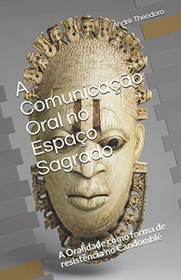 A Comunicaã§Ã£O Oral No Espaã§O Sagrado: A Oralidade Como Forma De Resistãªncia No Candomblã© (Portuguese Edition)