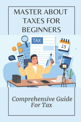 Master About Taxes For Beginners: Comprehensive Guide For Tax: Tricks To Save Money From The Tax