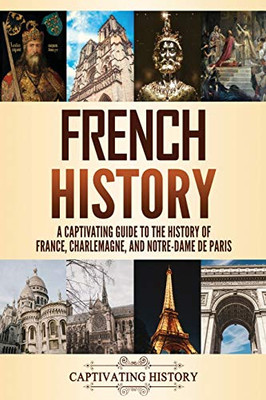 French History: A Captivating Guide To The History Of France, Charlemagne, And Notre-Dame De Paris - 9781637162705