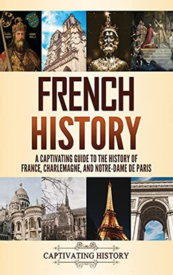 French History: A Captivating Guide To The History Of France, Charlemagne, And Notre-Dame De Paris - 9781637162729