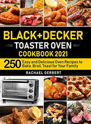 Black+Decker Toaster Oven Cookbook 2021: 250 Easy And Delicious Oven Recipes To Bake, Broil, Toast For Your Family