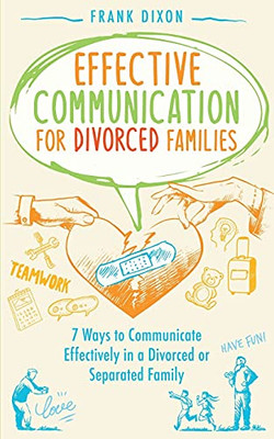 Effective Communication For Divorced Families: 7 Ways To Communicate Effectively In A Divorced Or Separated Family