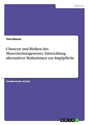 Chancen Und Risiken Des Masernschutzgesetzes. Entwicklung Alternativer Maãÿnahmen Zur Impfpflicht (German Edition)