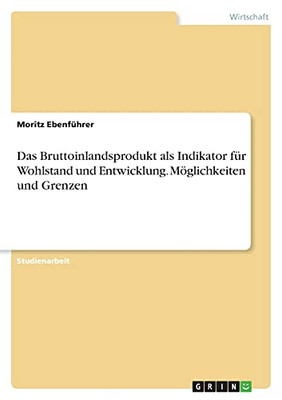 Das Bruttoinlandsprodukt Als Indikator Fã¼R Wohlstand Und Entwicklung. Mã¶Glichkeiten Und Grenzen (German Edition)