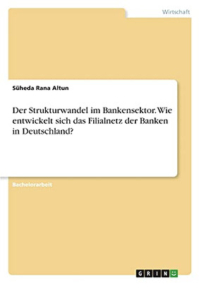 Der Strukturwandel Im Bankensektor. Wie Entwickelt Sich Das Filialnetz Der Banken In Deutschland? (German Edition)