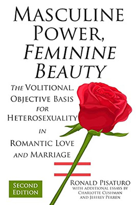 Masculine Power, Feminine Beauty: The Volitional, Objective Basis For Heterosexuality In Romantic Love And Marriage