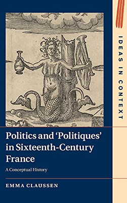 Politics And ÂPolitiques' In Sixteenth-Century France: A Conceptual History (Ideas In Context, Series Number 134)
