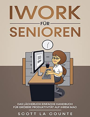 Iwork Fã¼R Senioren: Das Lã¤Cherlich Einfache Handbuch Fã¼R Grã¶Ãÿere Produktivitã¤T Auf Ihrem Mac (German Edition)