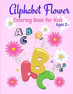 Alphabet Flower Coloring Book: Color And Learn The Letters/Fun And Educational Coloring Book For Beginners, Ages 2+