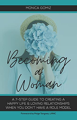 Becoming A Woman: A 7-Step Guide To Creating A Happy Life & Loving Relationships When You Don’T Have A Role Model