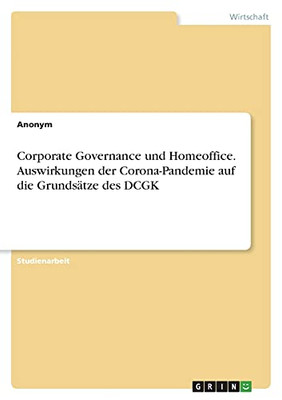Corporate Governance Und Homeoffice. Auswirkungen Der Corona-Pandemie Auf Die Grundsã¤Tze Des Dcgk (German Edition)