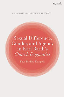 Sexual Difference, Gender, And Agency In Karl Barth'S Church Dogmatics (T&T Clark Explorations In Reformed Theology)