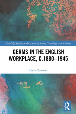 Germs In The English Workplace, C.1880Â1945 (Routledge Studies In The History Of Science, Technology And Medicine)