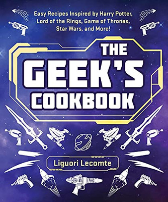 The Geek'S Cookbook: Easy Recipes Inspired By Harry Potter, Lord Of The Rings, Game Of Thrones, Star Wars, And More!