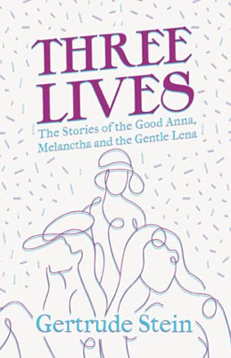 Three Lives - The Stories Of The Good Anna, Melanctha And The Gentle Lena: With An Introduction By Sherwood Anderson