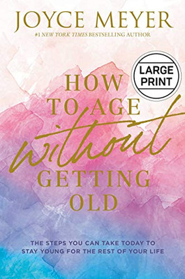 How To Age Without Getting Old: The Steps You Can Take Today To Stay Young For The Rest Of Your Life - 9781546029458