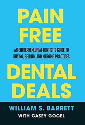 Pain Free Dental Deals: An Entrepreneurial Dentist'S Guide To Buying, Selling, And Merging Practices - 9781636800240