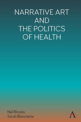 Narrative Art And The Politics Of Health (Anthem Series On The Politics And Literature Of Global Rights And Freedom)