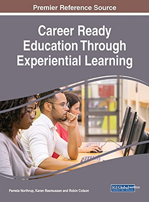 Career Ready Education Through Experiential Learning (Advances In Educational Technologies And Instructional Design)