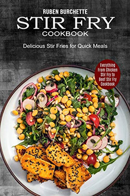 Stir Fry Cookbook: Delicious Stir Fries For Quick Meals (Everything From Chicken Stir Fry To Beef Stir Fry Cookbook)