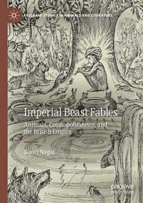 Imperial Beast Fables: Animals, Cosmopolitanism, And The British Empire (Palgrave Studies In Animals And Literature)