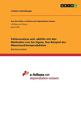 Fehleranalyse Und -Abhilfe Mit Den Methoden Von Six Sigma. Das Beispiel Der Messmaschinenproduktion (German Edition)
