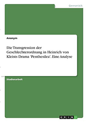 Die Transgression Der Geschlechterordnung In Heinrich Von Kleists Drama 'Penthesilea'. Eine Analyse (German Edition)