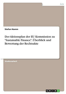 Der Aktionsplan Der Eu Kommission Zu "Sustainable Finance". Überblick Und Bewertung Der Rechtsakte (German Edition)