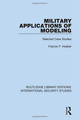 Military Applications Of Modeling: Selected Case Studies (Routledge Library Editions: International Security Studies)