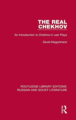 The Real Chekhov: An Introduction To Chekhov'S Last Plays (Routledge Library Editions: Russian And Soviet Literature)