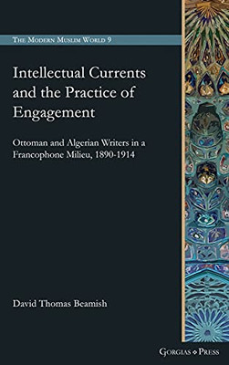 Intellectual Currents And The Practice Of Engagement: Ottoman And Algerian Writers In A Francophone Milieu, 1890-1914