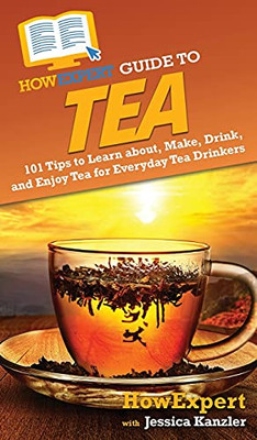 Howexpert Guide To Tea: 101 Tips To Learn About, Make, Drink, And Enjoy Tea For Everyday Tea Drinkers - 9781648917233