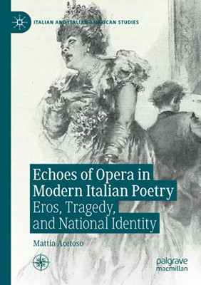 Echoes Of Opera In Modern Italian Poetry: Eros, Tragedy, And National Identity (Italian And Italian American Studies)