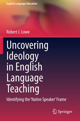 Uncovering Ideology In English Language Teaching: Identifying The 'Native Speaker' Frame (English Language Education)