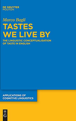 Tastes We Live By: The Linguistic Conceptualisation Of Taste In English (Applications Of Cognitive Linguistics [Acl])