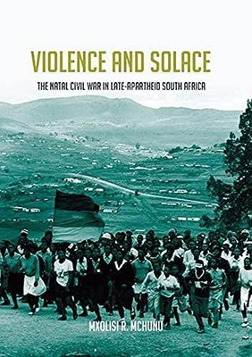 Violence And Solace: The Natal Civil War In Late-Apartheid South Africa (Reconsiderations In Southern African History)