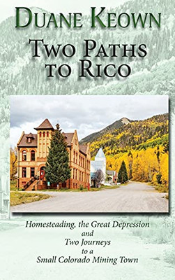Two Paths To Rico: Homesteading, The Great Depression And Two Journeys To A Small Colorado Mining Town - 9781632933287