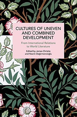 Cultures Of Uneven And Combined Development: From International Relations To World Literature (Historical Materialism)