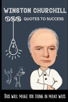 Winston Churchill 100 Quotes to Success: This will make you think in many ways