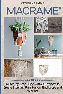 Macramã©: A Step-By-Step Guide With 29 Projects To Create Stunning Plant Hanger Backdrops And Wall Art - 9781914393365