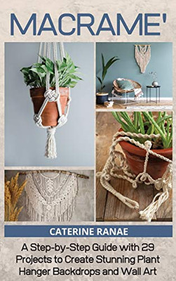 Macramã©: A Step-By-Step Guide With 29 Projects To Create Stunning Plant Hanger Backdrops And Wall Art - 9781914393372