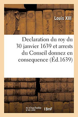 Declaration Du Roy Du 30 Janvier 1639 Et Arrests Du Conseil Donnez En Consequence (Sciences Sociales) (French Edition)
