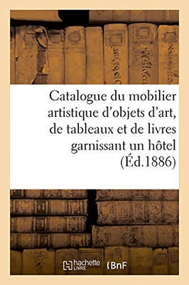 Catalogue Du Mobilier Artistique D'Objets D'Art, De Tableaux Et De Livres Garnissant Un Hã´Tel (Arts) (French Edition)