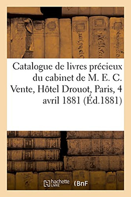 Catalogue De Livres Prã©Cieux Du Cabinet De M. E. C. Vente, Hã´Tel Drouot, Paris, 4 Avril 1881 (Arts) (French Edition)