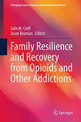 Family Resilience And Recovery From Opioids And Other Addictions (Emerging Issues In Family And Individual Resilience)