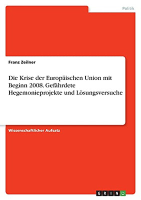 Die Krise Der Europã¤Ischen Union Mit Beginn 2008. Gefã¤Hrdete Hegemonieprojekte Und Lã¶Sungsversuche (German Edition)