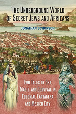 Underground World Of Secret Jews And Africans: Two Tales Of Sex,Magic,And Survival In Colonia Cartagena And Mexico City