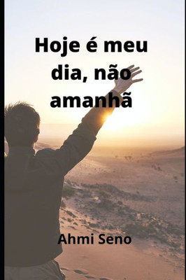 Hoje Ã‰ Meu Dia NÃ£o AmanhÃ£: (Vivo hoje e darei amanha)