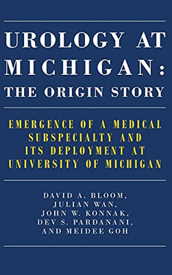 Urology At Michigan: The Origin Story: Emergence Of A Medical Subspecialty And Its Deployment At University Of Michigan