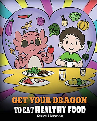 Get Your Dragon To Eat Healthy Food: A Story About Nutrition And Healthy Food Choices (My Dragon Books) - 9781649161000